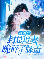 離婚後，封總追妻跪碎了膝蓋